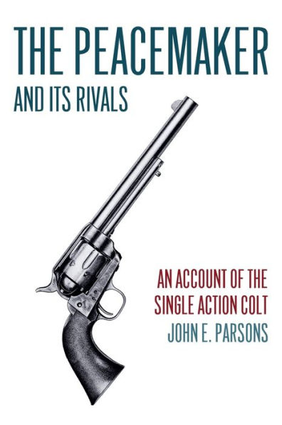 the Peacemaker and Its Rivals: An Account of Single Action Colt (Reprint Edition)