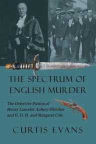 Title: The Spectrum of English Murder: The Detective Fiction of Henry Lancelot Aubrey-Fletcher and G. D. H. and Margaret Cole, Author: Curtis Evans