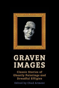 Title: Graven Images: Classic Stories of Ghastly Paintings and Dreadful Effigies, Author: Oscar Wilde