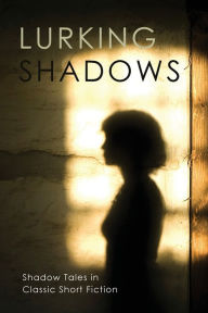 Title: Lurking Shadows: Shadow Tales in Classic Short Fiction, Author: Chad Arment