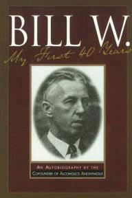 Title: Bill W., My First 40 Years: An Autobiography by the Co-founder of AA, Author: Bill W.