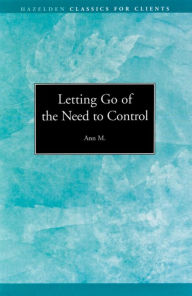 Title: Letting go of the Need to Control: Hazelden Classics for Clients, Author: Ann M.