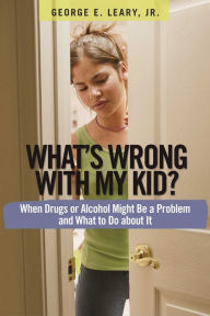 Title: What's Wrong with My Kid?: When Drugs or Alcohol Might Be a Problem and What To Do about It, Author: Dan Mcguinness