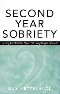 Title: Second Year Sobriety: Getting Comfortable Now That Everything Is Different, Author: Guy Kettelhack