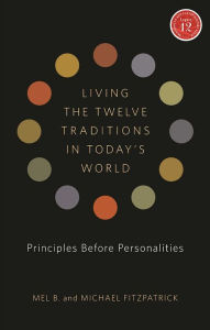 Title: Living the Twelve Traditions in Today's World: Principles Over Personality, Author: Mel B.
