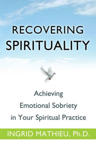 Title: Recovering Spirituality: Achieving Emotional Sobriety in Your Spiritual Practice, Author: Ingrid Clayton Ph.D.