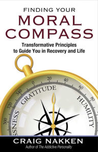 Title: Finding Your Moral Compass: Transformative Principles to Guide You In Recovery and Life, Author: Craig Nakken