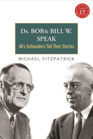 Title: Dr Bob and Bill W. Speak: AA's Cofounders Tell Their Stories, Author: Michael Fitzpatrick