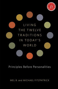 Title: Living the Twelve Traditions in Today's World: Principles Over Personality, Author: Mel B.
