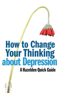 Title: How to Change Your Thinking About Depression: Hazelden Quick Guides, Author: Anonymous