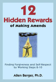 Title: 12 Hidden Rewards of Making Amends: Finding Forgiveness and Self-Respect by Working Steps 8-10, Author: Allen Berger Ph. D.