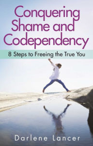 Title: Conquering Shame and Codependency: 8 Steps to Freeing the True You, Author: Darlene Lancer