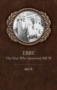 Title: Ebby: The Man Who Sponsored Bill W., Author: Mel B.