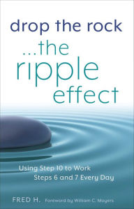 Title: Drop the Rock--The Ripple Effect: Using Step 10 to Work Steps 6 and 7 Every Day, Author: Fred H.