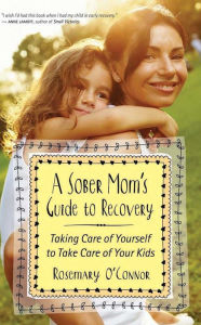 Title: A Sober Mom's Guide to Recovery: Taking Care of Yourself to Take Care of Your Kids, Author: Rosemary O'Connor