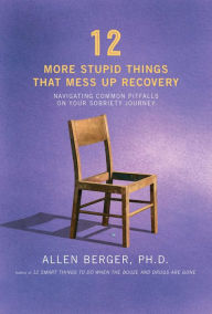 Title: 12 More Stupid Things That Mess Up Recovery: Navigating Common Pitfalls on Your Sobriety Journey, Author: Allen Berger Ph. D.