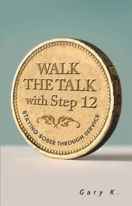 Title: Walk the Talk with Step 12: Staying Sober Through Service, Author: Gary K.
