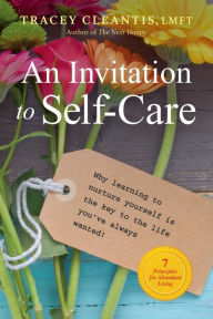 Title: An Invitation to Self-Care: Why Learning to Nurture Yourself Is the Key to the Life You've Always Wanted, 7 Principles for Abundant Living, Author: Tracey Cleantis