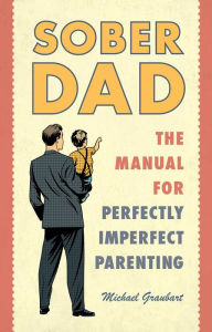 Title: Sober Dad: The Manual for Perfectly Imperfect Parenting, Author: Michael Graubart