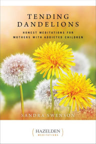 Title: Tending Dandelions: Honest Meditations for Mothers with Addicted Children, Author: Sandra Swenson
