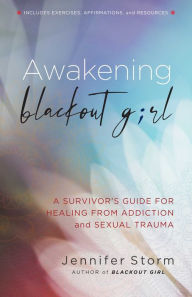 Title: Awakening Blackout Girl: A Survivor's Guide for Healing from Addiction and Sexual Trauma, Author: Jennifer Storm