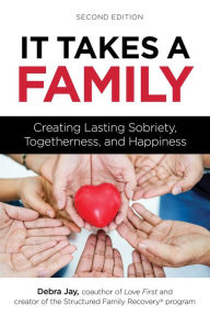 Title: It Takes a Family: Creating Lasting Sobriety, Togetherness, and Happiness, Author: Debra Jay