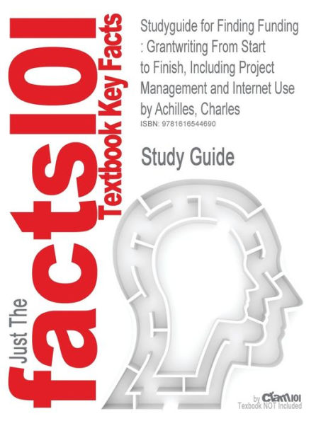 Studyguide for Finding Funding: Grantwriting from Start to Finish, Including Project Management and Internet Use by Achilles, Charles, ISBN 9781412959