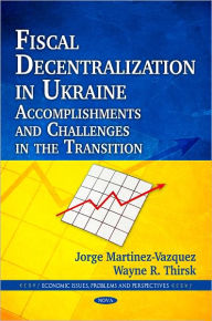 Title: Fiscal Decentralization in Ukraine: Accomplishments and Challenges in the Transition, Author: Jorge Martinez-Vazquez