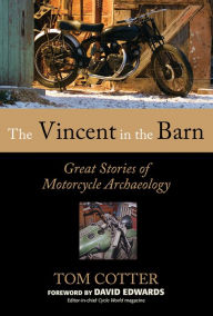 Title: The Vincent in the Barn: Great Stories of Motorcycle Archaeology, Author: Tom Cotter