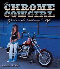 Title: The Chrome Cowgirl Guide to the Motorcycle Life, Author: Sasha Mullins