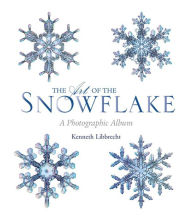 Title: The Art of the Snowflake: A Photographic Album, Author: Kenneth Libbrecht