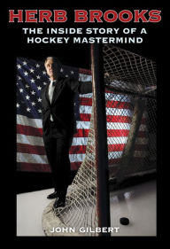Title: Herb Brooks: The Inside Story of a Hockey Mastermind, Author: John Gilbert