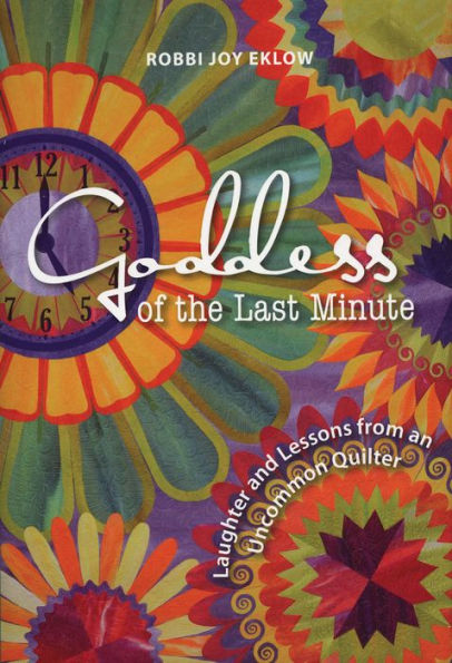 Goddess of the Last Minute: Laughter and Lessons from an Uncommon Quilter