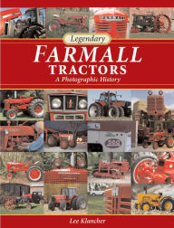 Title: Legendary Farmall Tractors: A Photographic History, Author: Lee Klancher