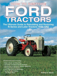 Title: How to Restore Ford Tractors: The Ultimate Guide to Rebuilding and Restoring N-Series and Later Tractors 1939-1962, Author: Tharran E Gaines