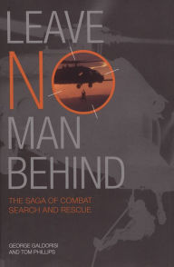 Title: Leave No Man Behind: The Saga of Combat Search and Rescue, Author: George Galdorisi