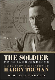 Title: The Soldier from Independence: A Military Biography of Harry Truman, Author: D. M. Giangreco