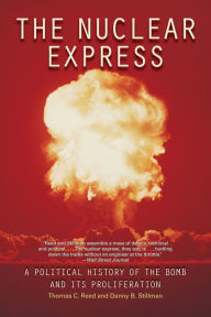 Title: The Nuclear Express: A Political History of the Bomb and Its Proliferation, Author: Thomas C. Reed