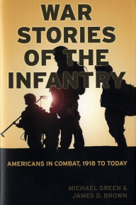 Title: War Stories of the Infantry: Americans in Combat, 1918 to Today, Author: Michael Green