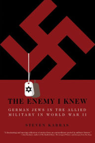 Title: The Enemy I Knew: German Jews in the Allied Military in World War II, Author: Steven Karras