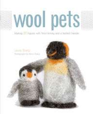Title: Wool Pets: Making 20 Figures with Wool Roving and a Barbed Needle, Author: Laura Sharp