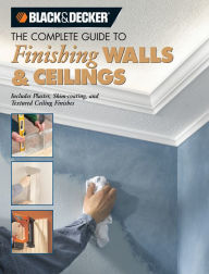 Title: Black & Decker The Complete Guide to Finishing Walls & Ceilings: Includes Plaster, Skim-coating and Texture Ceiling Finishes, Author: Tom Lemmer