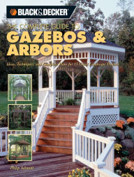 Title: Black & Decker The Complete Guide to Gazebos & Arbors: Ideas, Techniques and Complete Plans for 15 Great Landscape Projects, Author: Phil Schmidt