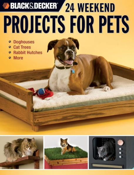 Black & Decker 24 Weekend Projects for Pets: Dog Houses, Cat Trees, Rabbit Hutches & More