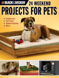 Title: Black & Decker 24 Weekend Projects for Pets: Dog Houses, Cat Trees, Rabbit Hutches & More, Author: David Griffin