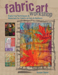 Title: Fabric Art Workshop: Exploring Techniques & Materials for Fabric Artists and Quilters, Author: Susan Stein