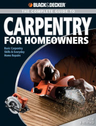 Title: Black & Decker The Complete Guide to Carpentry for Homeowners: Basic Carpentry Skills & Everyday Home Repairs, Author: Chris Marshall