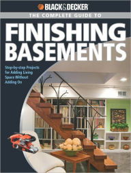 Title: Black & Decker The Complete Guide to Finishing Basements: Step-by-step Projects for Adding Living Space without Adding On, Author: Creative Publishing Editors