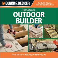 Title: Black & Decker The Complete Outdoor Builder: From Arbors to Walkways: 150 DIY Projects, Author: Editors of CPi