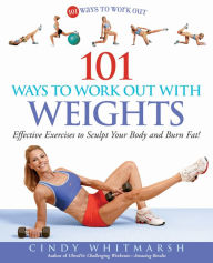Title: 101 Ways to Work Out with Weights: Effective Exercises to Sculpt Your Body and Burn Fat!, Author: Cindy Whitmarsh
